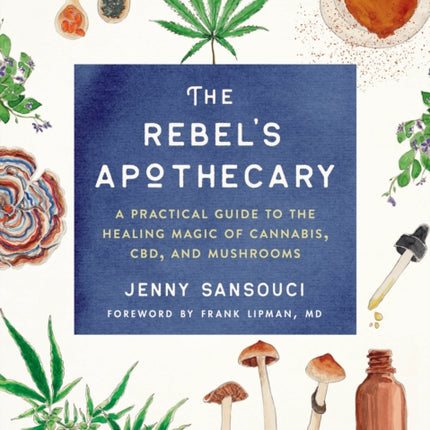 The Rebel's Apothecary: A Practical Guide to the Healing Magic of Cannabis, Cbd, and Mushrooms