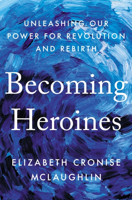 Becoming Heroines: Unleashing Our Power for Revolution and Rebirth