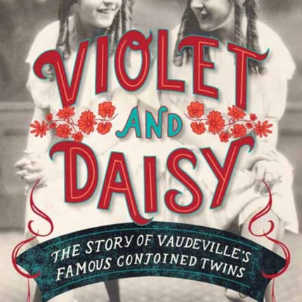 Violet and Daisy: The Story of Vaudeville's Famous Conjoined Twins