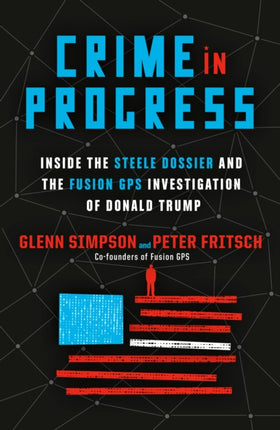 Crime in Progress: Inside the Steele Dossier and the Fusion GPS Investigation of Donald Trump