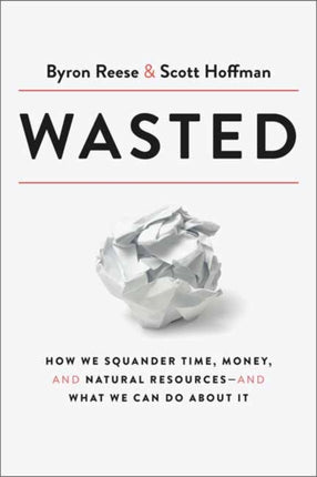 Wasted: How We Squander Time, Money, and Natural Resources-and What We Can Do About It