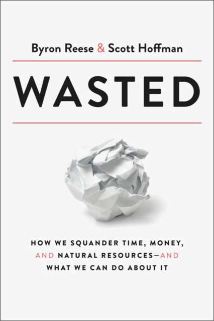 Wasted: How We Squander Time, Money, and Natural Resources-and What We Can Do About It