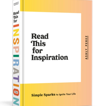 Read This for Inspiration: Simple Sparks to Ignite Your Life