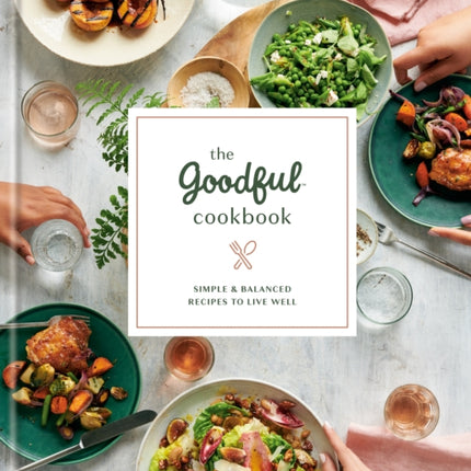 The Goodful Cookbook: Simple and Balanced Recipes to Live Well