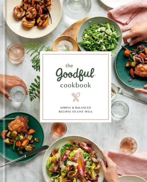 The Goodful Cookbook: Simple and Balanced Recipes to Live Well