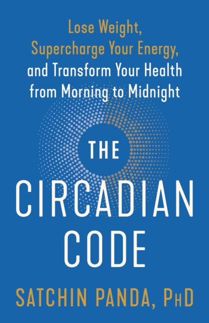 The Circadian Code: Lose Weight, Supercharge Your Energy, and Transform Your Health from Morning to  Midnight