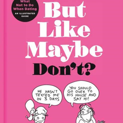 But Like Maybe Don't?: What Not to Do When Dating: An Illustrated Guide