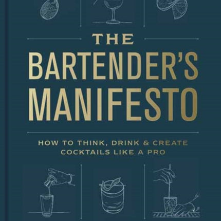 The Bartender's Manifesto: How to Think, Drink, and Create Cocktails Like a Pro