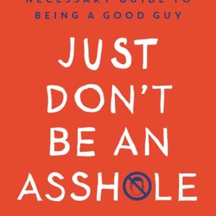 Just Don't Be An Asshole: A Surprisingly Necessary Guide to Being a Good Guy: A Parenting Book