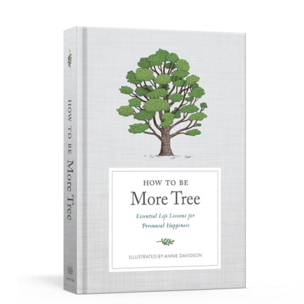 How to Be More Tree: Essential Life Lessons for Perennial Happiness