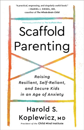 Scaffold Parenting: Raising Resilient, Self-Reliant, and Secure Kids in an Age of Anxiety