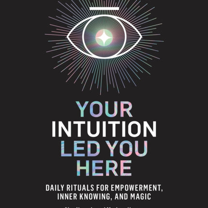 Your Intuition Led You Here: Daily Rituals for Empowerment, Inner Knowing, and Magic