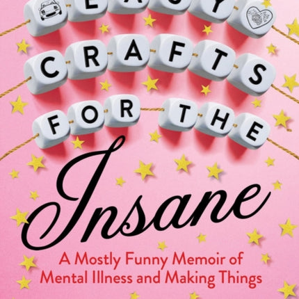 Easy Crafts For The Insane: A Mostly Funny Memoir of Mental Illness and Making Things