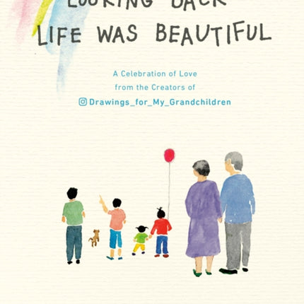 Looking Back Life was Beautiful: A Celebration of Love from the Creators of Drawings For My Grandchildren