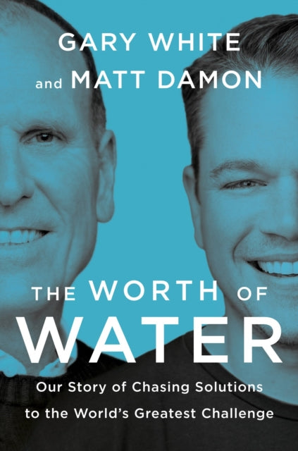 The Worth Of Water: Our Story of Chasing Solutions to the World's Greatest Challenge