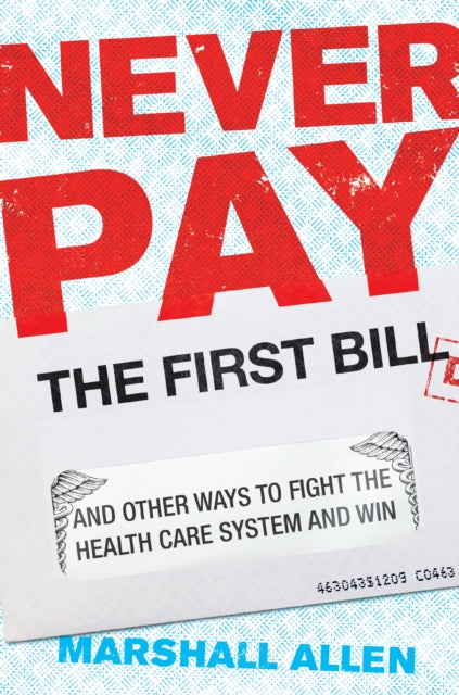 Never Pay The First Bill: And Other Ways to Fight the Health Care System and Win