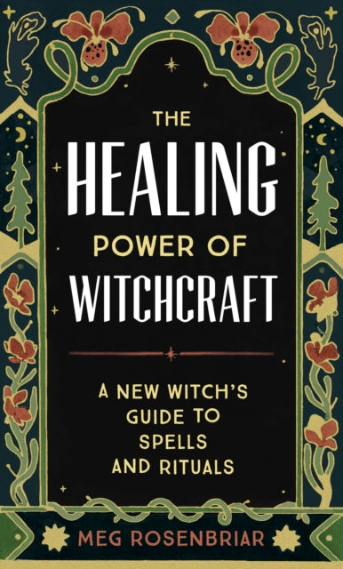 The Healing Power of Witchcraft: A New Witch's Guide to Spells and Rituals to Renew Yourself and Your World