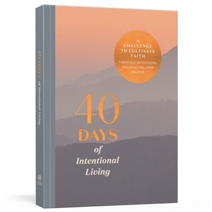 40 Days of Intentional Living: A Challenge to Cultivate Faith Through Devotions, Journaling, and Prayer