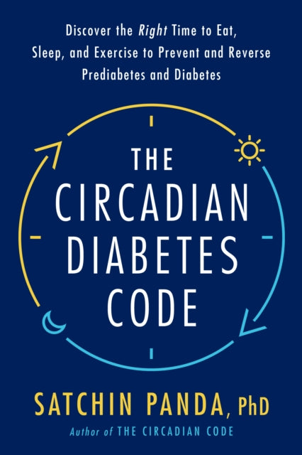 The Circadian Diabetes Code: Discover the Right Time to Eat, Sleep, and Exercise to Prevent and Reverse Prediabetes and Type 2 Diabetes