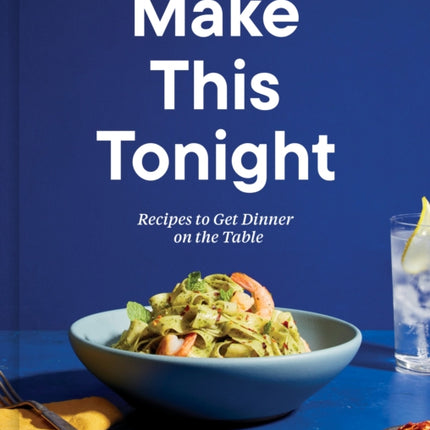 Make This Tonight: Recipes to Get Dinner on the Table: A Cookbook