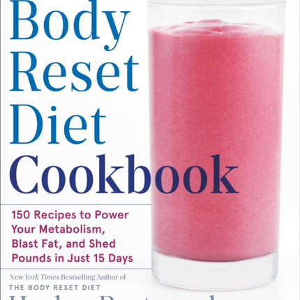 The Body Reset Diet Cookbook: 150 Recipes to Power Your Metabolism, Blast Fat, and Shed Pounds in Just 15 Days