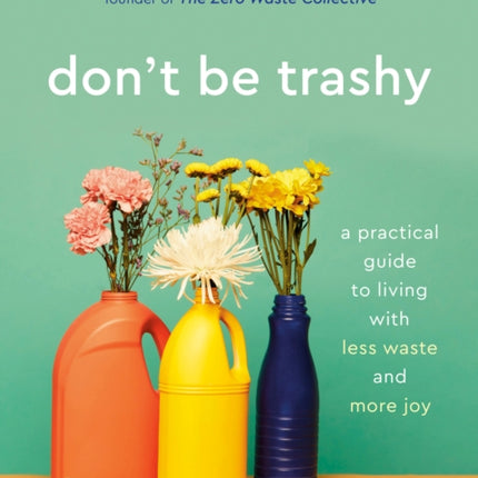 Don't Be Trashy: A Practical Guide to Living with Less Waste and More Joy: A Minimalism Book