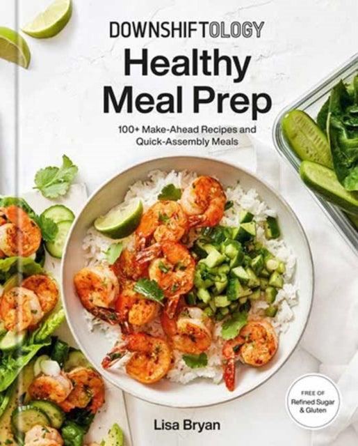 Downshiftology Healthy Meal Prep : 100+ Make-Ahead Recipes and Quick-Assembly Meals: A Gluten-Free Cookbook 