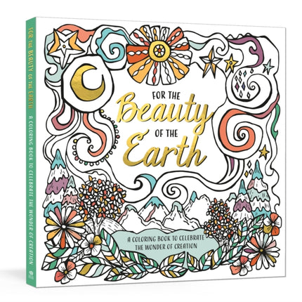 For the Beauty of the Earth: A Coloring Book to Celebrate the Wonder of Creation: A Nature Coloring Book