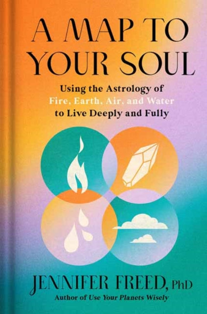 A Map to Your Soul: Using the Astrology of Fire, Earth, Air, and Water to Live Deeply and Fully 