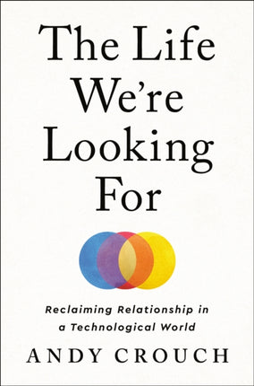 The Life We're Looking For: Reclaiming Relationship in a Technological World