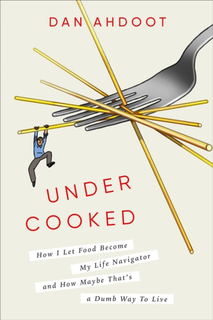 Undercooked: How I Let Food Become My Life Navigator and How Maybe That's a Dumb Way to Live