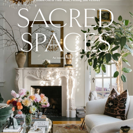 Sacred Spaces: Everyday People and the Beautiful Homes Created Out of Their Trials, Healing, and Victories