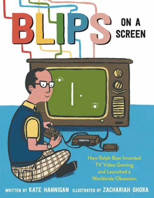 Blips on a Screen: How Ralph Baer Invented TV Video Gaming and Launched a Worldwide Obsession