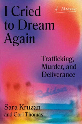 I Cried to Dream Again: Trafficking, Murder, and Deliverance -- A Memoir