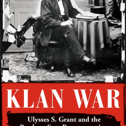 Klan War: Ulysses S. Grant and the Battle to Save Reconstruction