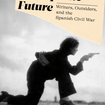 Tomorrow Perhaps the Future: Writers, Outsiders, and the Spanish Civil War