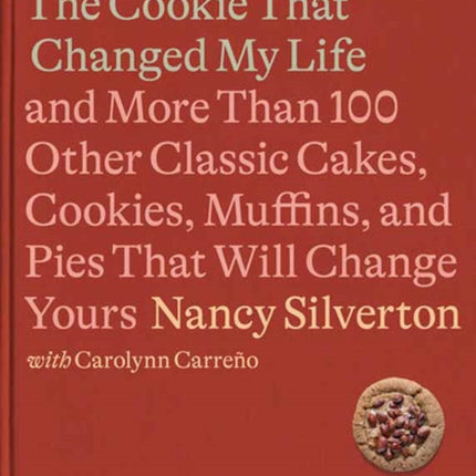 The Cookie That Changed My Life: And More Than 100 Other Classic Cakes, Cookies, Muffins, and Pies That Will Change Yours: A Cookbook