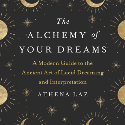 The Alchemy of Your Dreams: A Modern Guide to the Ancient Art of Lucid Dreaming and Interpretation