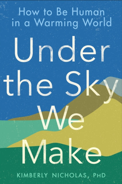 Under The Sky We Make: How to be Human in a Warming World