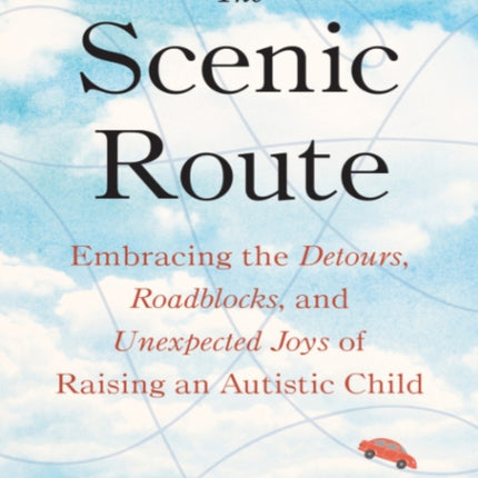 The Scenic Route: Embracing the Detours, Roadblocks, and Unexpected Joys of Raising an Autistic Child