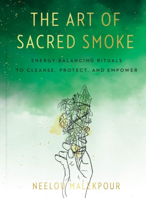 The Art of Sacred Smoke: Energy-Balancing Rituals to Cleanse, Protect, and Empower