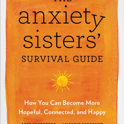 The Anxiety Sisters' Survival Guide: How You Can Become More Hopeful, Connected, and Happy