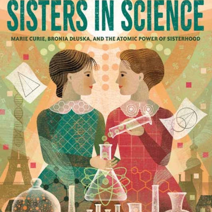 Sisters in Science: Marie Curie, Bronia Dluska, and the Atomic Power of Sisterhood