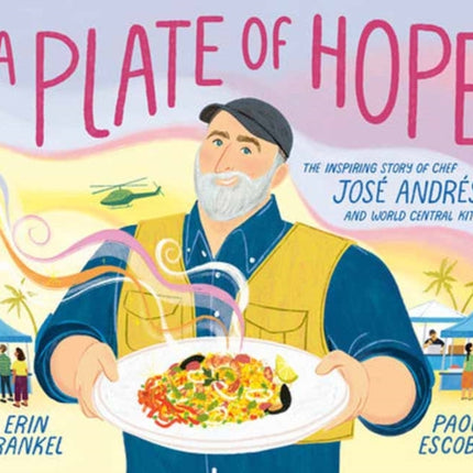 A Plate of Hope: The Inspiring Story of Chef José Andrés and World Central Kitchen