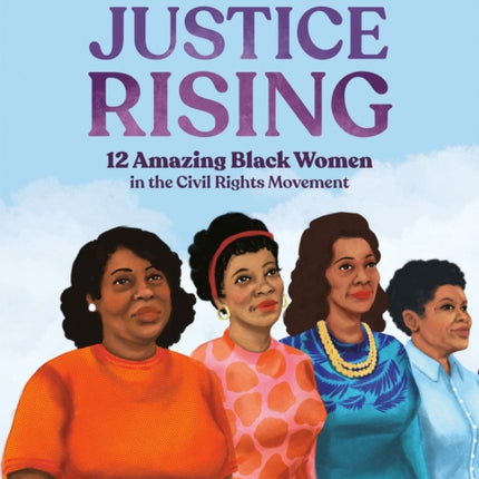 Justice Rising: 12 Amazing Black Women in the Civil Rights Movement