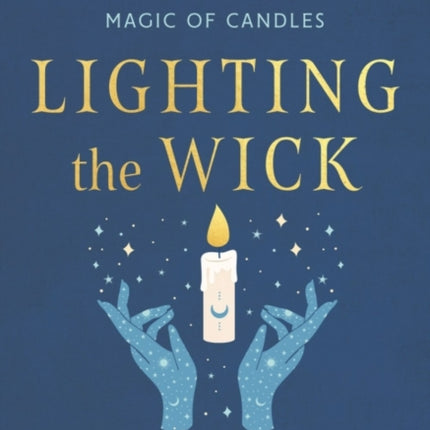 Lighting the Wick: An Intuitive Guide to the Ancient Art and Modern Magic of Candles