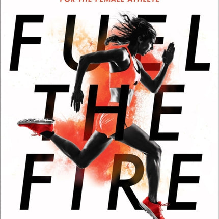 Fuel The Fire: A Nutrition and Body Confidence Guidebook for the Female Ath