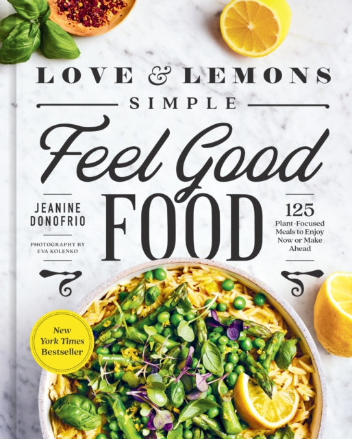 Love And Lemons Simple Feel Good Food: 125 Plant-Focused Meals to Enjoy Now or Make Ahead