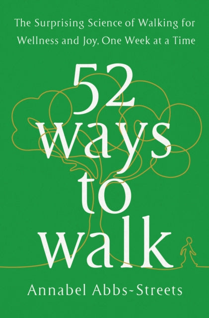 52 Ways to Walk: The Surprising Science of Walking for Wellness and Joy, One Week at a Time