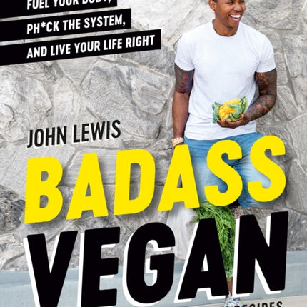 Badass Vegan: Fuel Your Body, Ph*ck the System, and Live Your Life Right